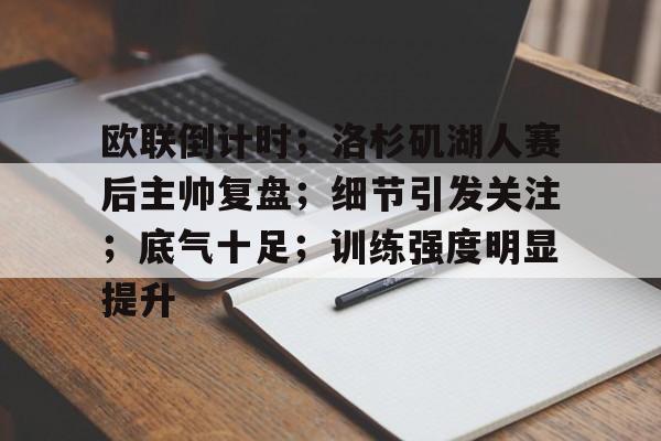包含欧联倒计时;洛杉矶湖人赛后主帅复盘;细节引发关注;底气十足;训练强度明显提升的词条 包含欧联倒计时;洛杉矶湖人赛后主帅复盘;细节引发关注;底气十足;训练强度明显提升的词条