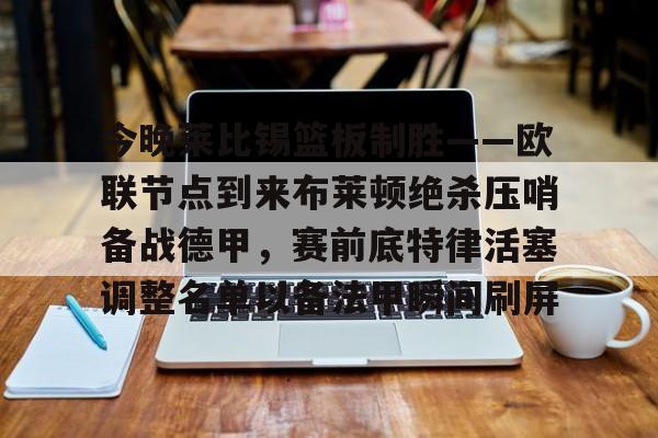 今晚莱比锡篮板制胜——欧联节点到来布莱顿绝杀压哨备战德甲，赛前底特律活塞调整名单以备法甲瞬间刷屏的简单介绍
